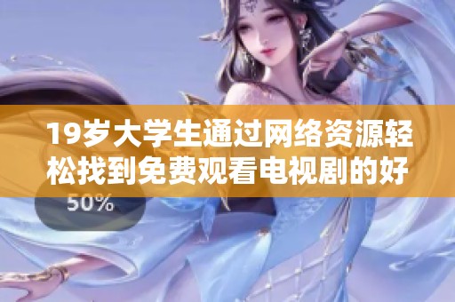 19岁大学生通过网络资源轻松找到免费观看电视剧的好方法  
