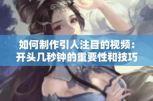 如何制作引人注目的视频：开头几秒钟的重要性和技巧解析