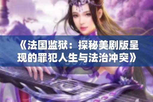 《法国监狱：探秘美剧版呈现的罪犯人生与法治冲突》