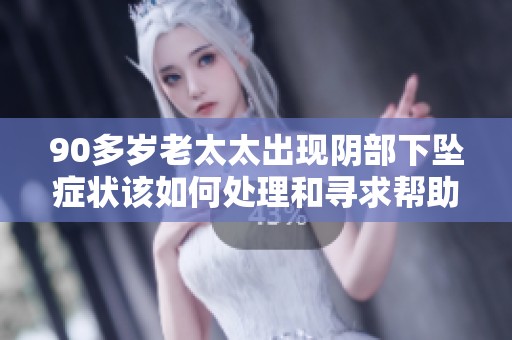 90多岁老太太出现阴部下坠症状该如何处理和寻求帮助
