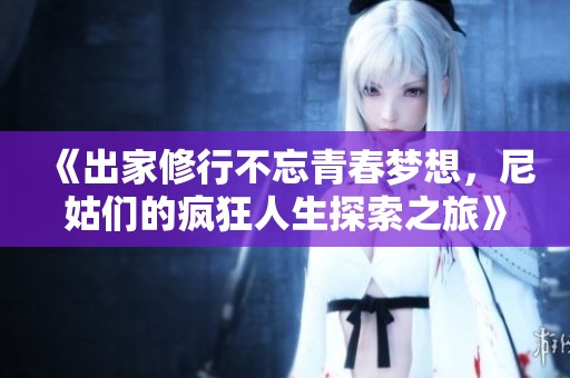 《出家修行不忘青春梦想，尼姑们的疯狂人生探索之旅》