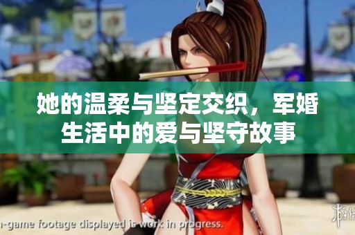 她的温柔与坚定交织，军婚生活中的爱与坚守故事