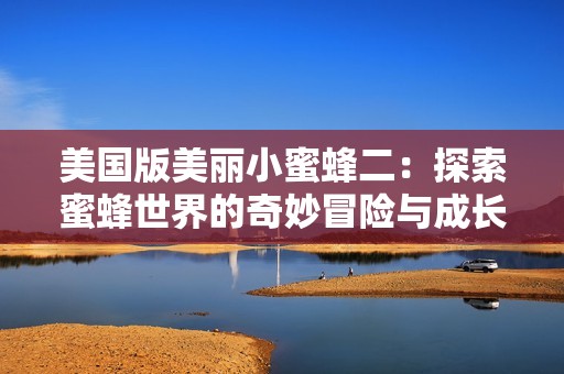 美国版美丽小蜜蜂二：探索蜜蜂世界的奇妙冒险与成长故事
