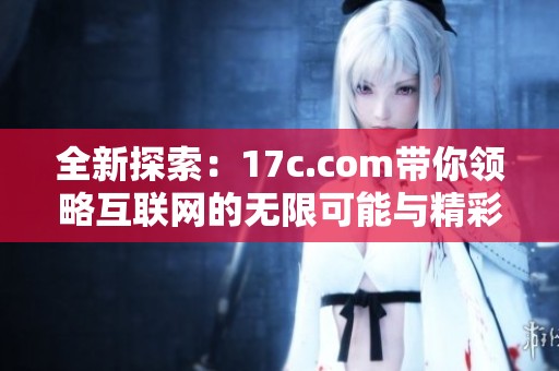 全新探索：17c.com带你领略互联网的无限可能与精彩世界