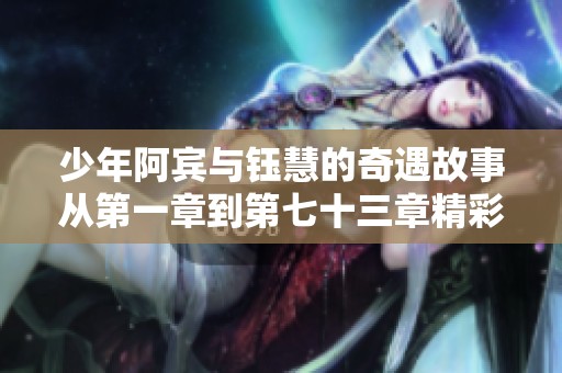 少年阿宾与钰慧的奇遇故事从第一章到第七十三章精彩揭晓