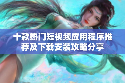 十款热门短视频应用程序推荐及下载安装攻略分享