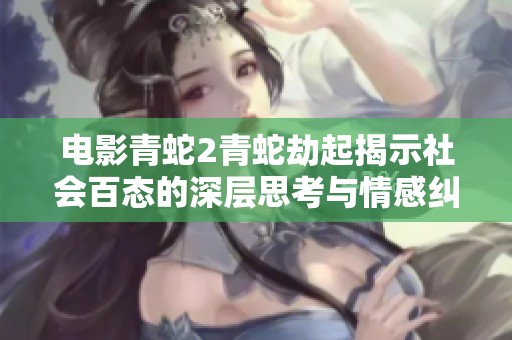 电影青蛇2青蛇劫起揭示社会百态的深层思考与情感纠葛