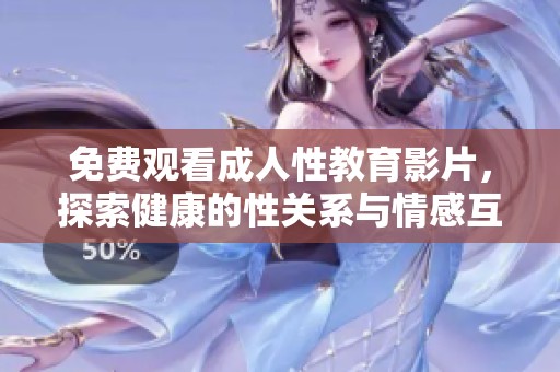 免费观看成人性教育影片，探索健康的性关系与情感互动知识