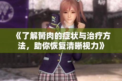 《了解胬肉的症状与治疗方法，助你恢复清晰视力》
