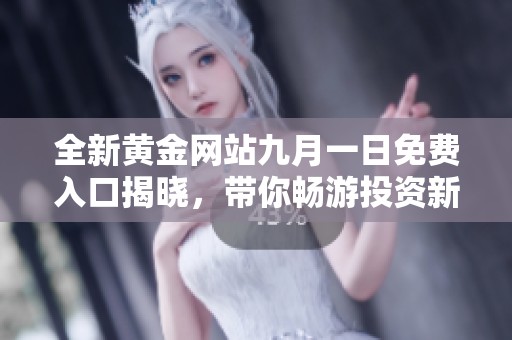 全新黄金网站九月一日免费入口揭晓，带你畅游投资新机会