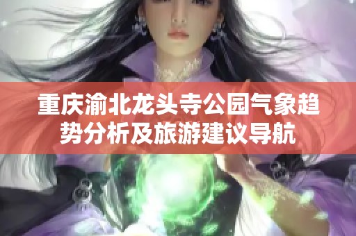 重庆渝北龙头寺公园气象趋势分析及旅游建议导航