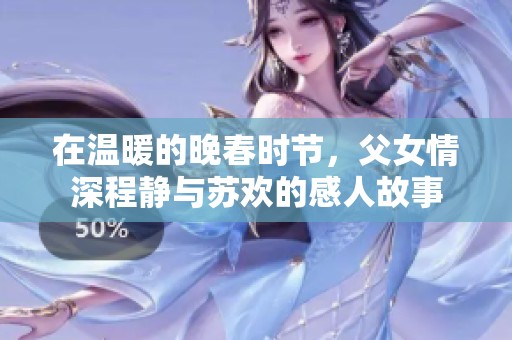 在温暖的晚春时节，父女情深程静与苏欢的感人故事