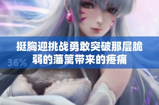 挺胸迎挑战勇敢突破那层脆弱的藩篱带来的疼痛