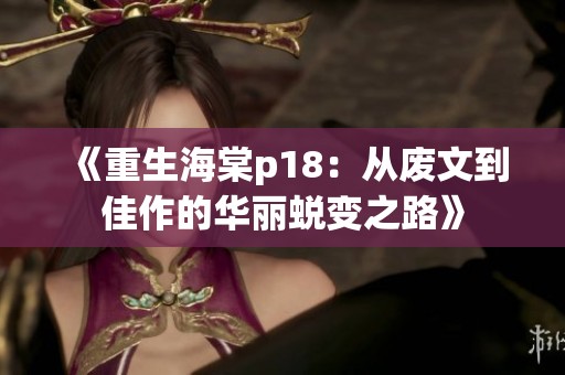 《重生海棠p18：从废文到佳作的华丽蜕变之路》