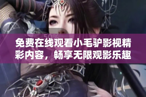 免费在线观看小毛驴影视精彩内容，畅享无限观影乐趣与娱乐体验