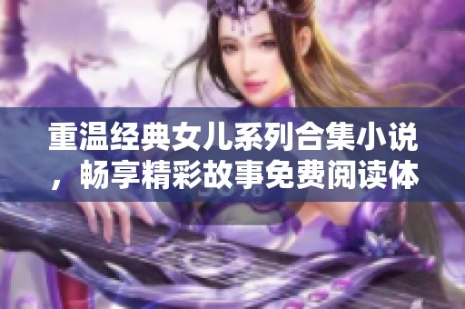 重温经典女儿系列合集小说，畅享精彩故事免费阅读体验