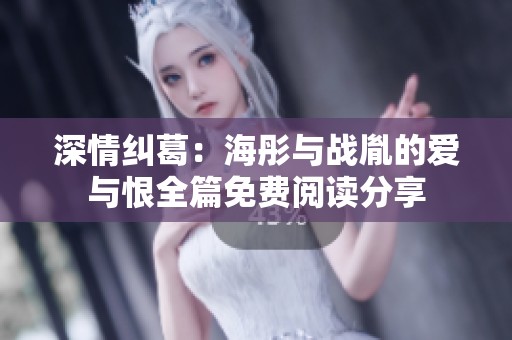 深情纠葛：海彤与战胤的爱与恨全篇免费阅读分享