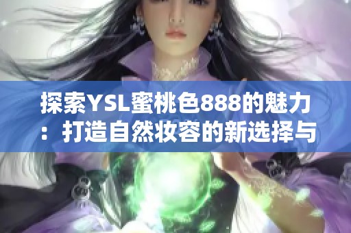 探索YSL蜜桃色888的魅力：打造自然妆容的新选择与使用技巧