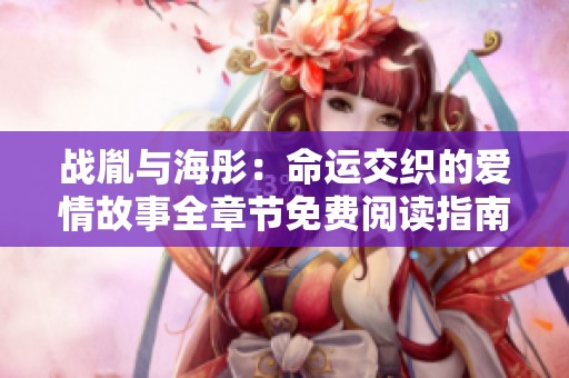战胤与海彤：命运交织的爱情故事全章节免费阅读指南
