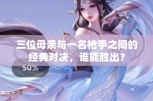 三位母亲与一名枪手之间的经典对决，谁能胜出？