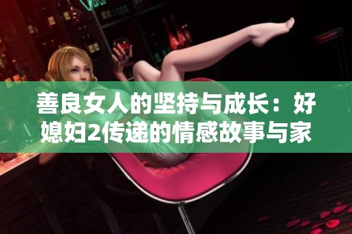 善良女人的坚持与成长：好媳妇2传递的情感故事与家庭价值