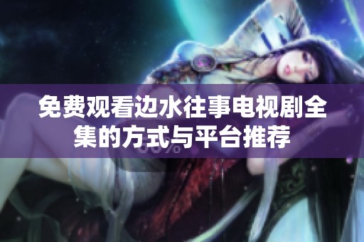 免费观看边水往事电视剧全集的方式与平台推荐