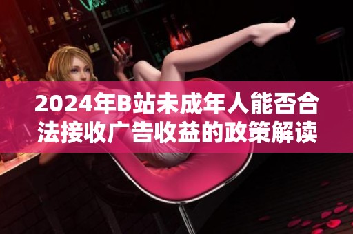 2024年B站未成年人能否合法接收广告收益的政策解读与分析