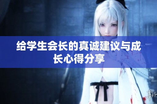 给学生会长的真诚建议与成长心得分享