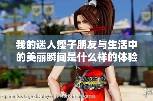 我的迷人瘦子朋友与生活中的美丽瞬间是什么样的体验