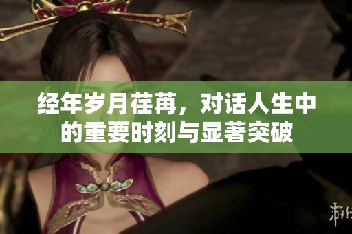 经年岁月荏苒，对话人生中的重要时刻与显著突破