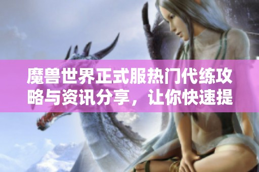 魔兽世界正式服热门代练攻略与资讯分享，让你快速提升游戏技巧