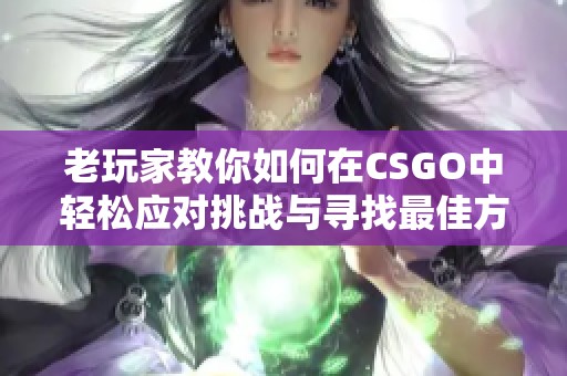 老玩家教你如何在CSGO中轻松应对挑战与寻找最佳方案