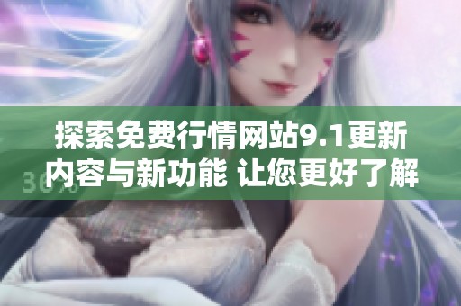 探索免费行情网站9.1更新内容与新功能 让您更好了解市场动态