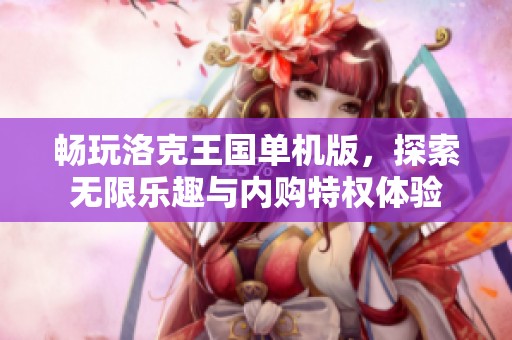 畅玩洛克王国单机版，探索无限乐趣与内购特权体验