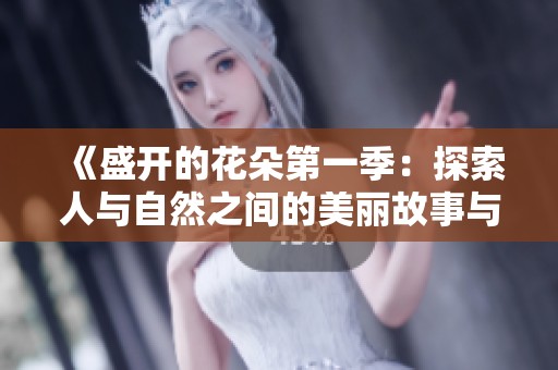 《盛开的花朵第一季：探索人与自然之间的美丽故事与情感》