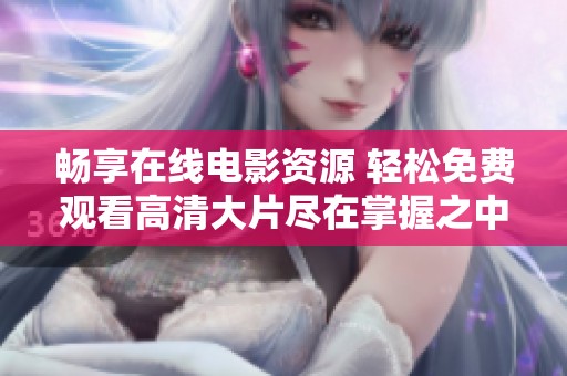 畅享在线电影资源 轻松免费观看高清大片尽在掌握之中