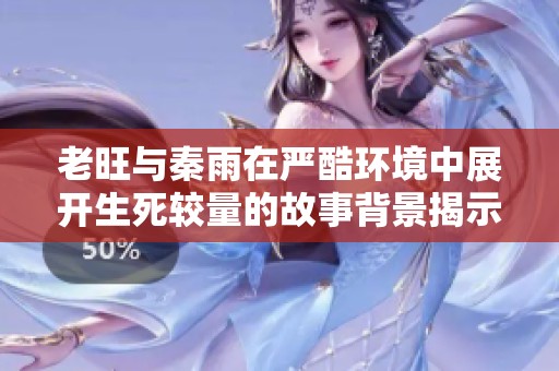 老旺与秦雨在严酷环境中展开生死较量的故事背景揭示