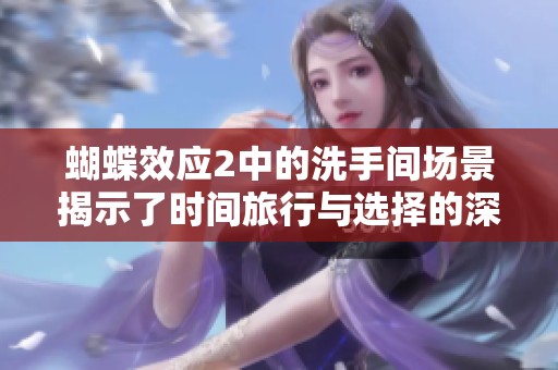 蝴蝶效应2中的洗手间场景揭示了时间旅行与选择的深刻影响