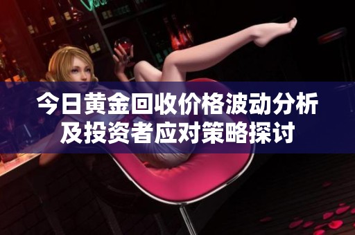 今日黄金回收价格波动分析及投资者应对策略探讨