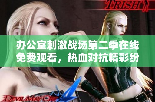 办公室刺激战场第二季在线免费观看，热血对抗精彩纷呈尽在其中！