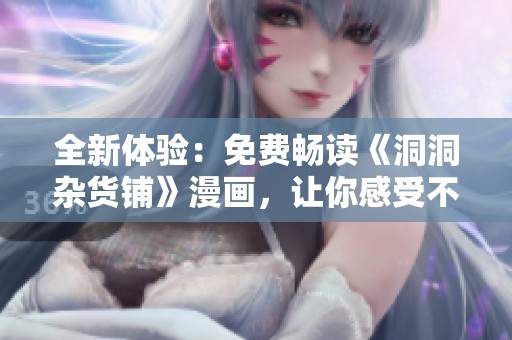 全新体验：免费畅读《洞洞杂货铺》漫画，让你感受不同的故事魅力
