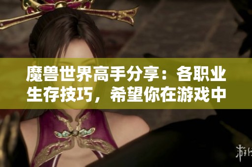 魔兽世界高手分享：各职业生存技巧，希望你在游戏中能安全无虞