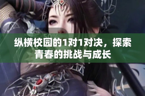纵横校园的1对1对决，探索青春的挑战与成长