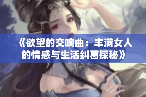 《欲望的交响曲：丰满女人的情感与生活纠葛探秘》