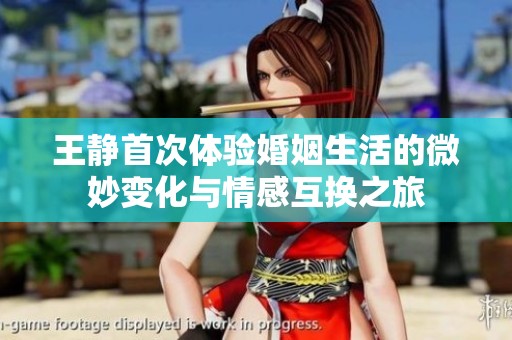 王静首次体验婚姻生活的微妙变化与情感互换之旅