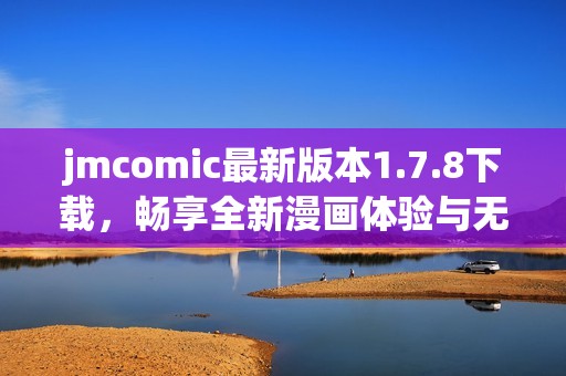 jmcomic最新版本1.7.8下载，畅享全新漫画体验与无限乐趣详情解析