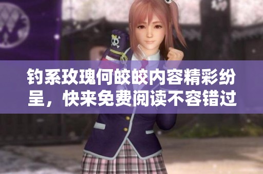 钓系玫瑰何皎皎内容精彩纷呈，快来免费阅读不容错过的美妙故事