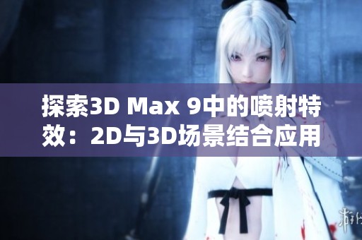 探索3D Max 9中的喷射特效：2D与3D场景结合应用技巧分析