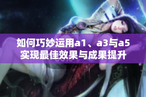 如何巧妙运用a1、a3与a5实现最佳效果与成果提升
