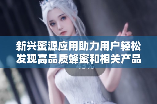新兴蜜源应用助力用户轻松发现高品质蜂蜜和相关产品